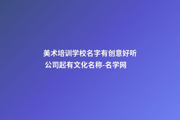 美术培训学校名字有创意好听 公司起有文化名称-名学网-第1张-公司起名-玄机派